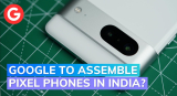 Google’s Potential Shift to India for Pixel Manufacturing, Following Apple’s Footsteps